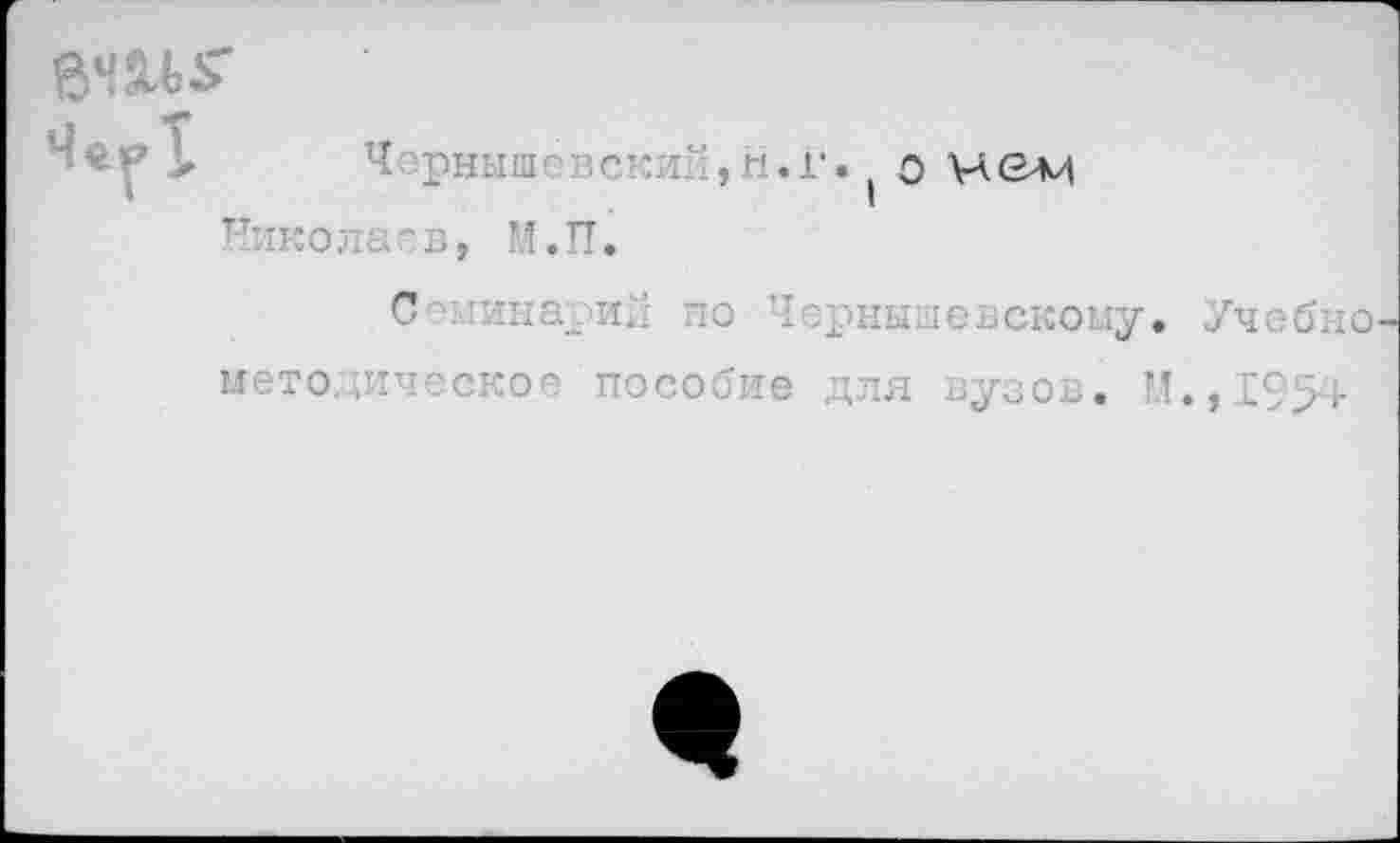 ﻿да* [ ,н«г«.омем Николаев, М.П. С■лпиарил по Чернышевскому. Учебно методическое пособие для вузов. И.,1954